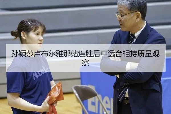 孙颖莎卢布尔雅那站连胜后中远台相持质量观察
