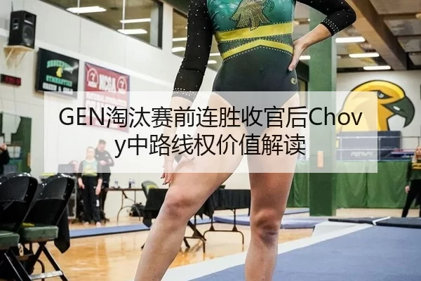 GEN淘汰赛前连胜收官后Chovy中路线权价值解读