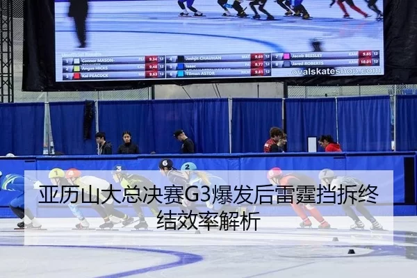 亚历山大总决赛G3爆发后雷霆挡拆终结效率解析