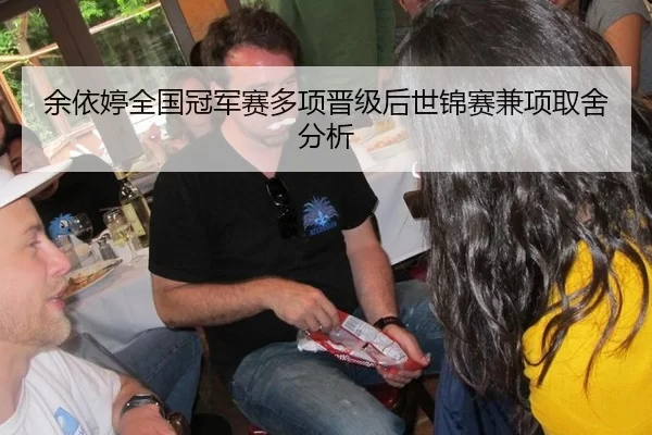 余依婷全国冠军赛多项晋级后世锦赛兼项取舍分析
