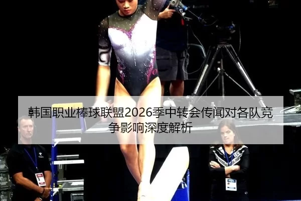韩国职业棒球联盟2026季中转会传闻对各队竞争影响深度解析