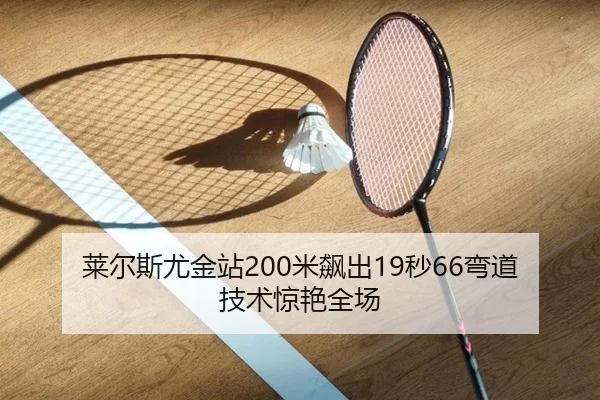 莱尔斯尤金站200米飙出19秒66弯道技术惊艳全场