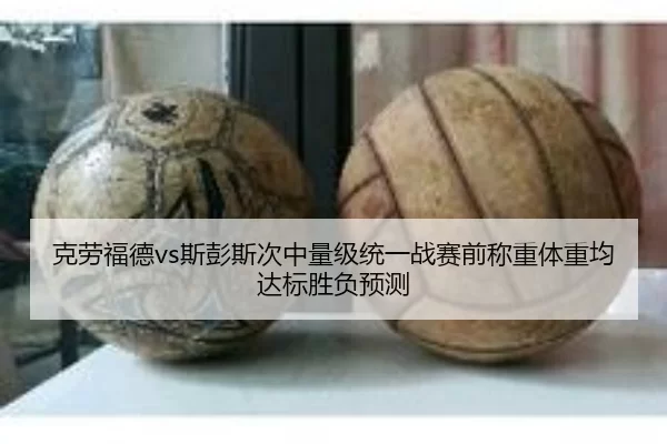 ke-lao-fu-de-si-peng-si-ci-zhong-liang-ji-tong-yi-zhan-sai-qian-cheng-zhong-ti-zhong-jun-da-biao-sheng-fu-yu-ce-2-150.jpg