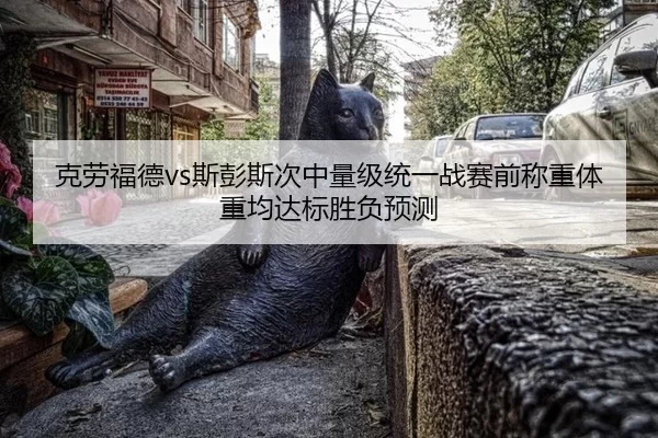 ke-lao-fu-de-si-peng-si-ci-zhong-liang-ji-tong-yi-zhan-sai-qian-cheng-zhong-ti-zhong-jun-da-biao-sheng-fu-yu-ce-3-166.jpg