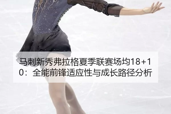 马刺新秀弗拉格夏季联赛场均18+10：全能前锋适应性与成长路径分析